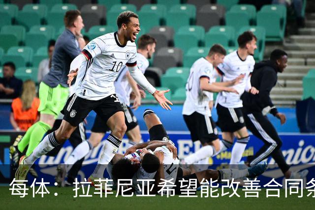 每体：拉菲尼亚希望能改善合同条款，与其他重要队友处于同一水平